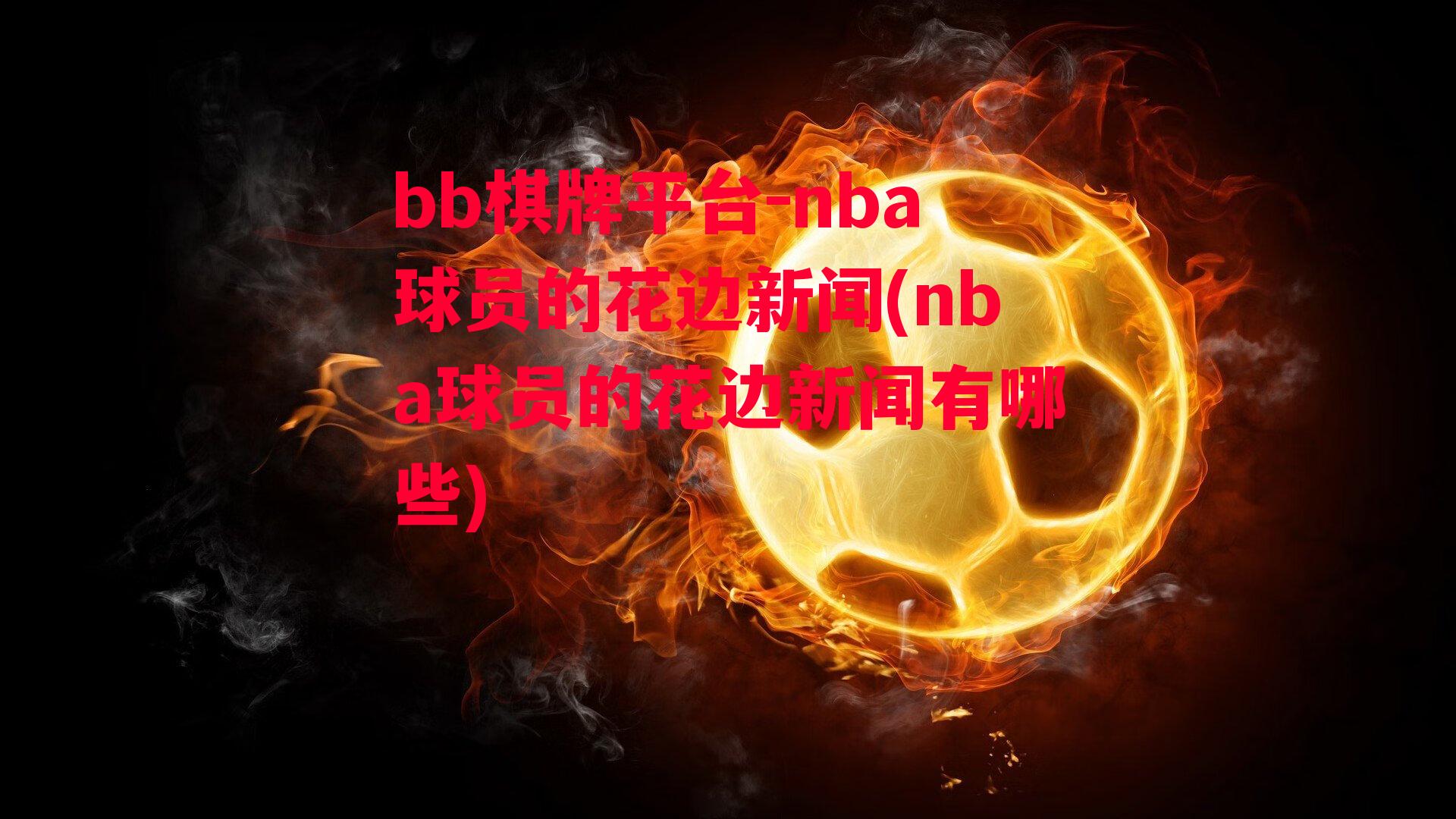 nba球员的花边新闻(nba球员的花边新闻有哪些)